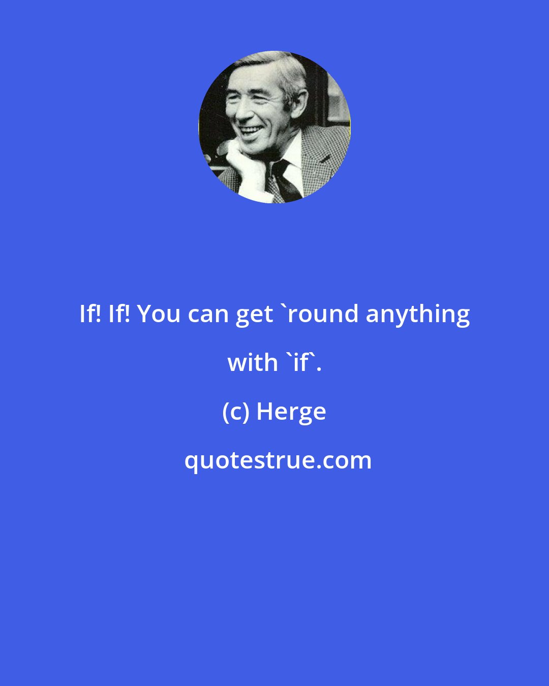 Herge: If! If! You can get 'round anything with 'if'.