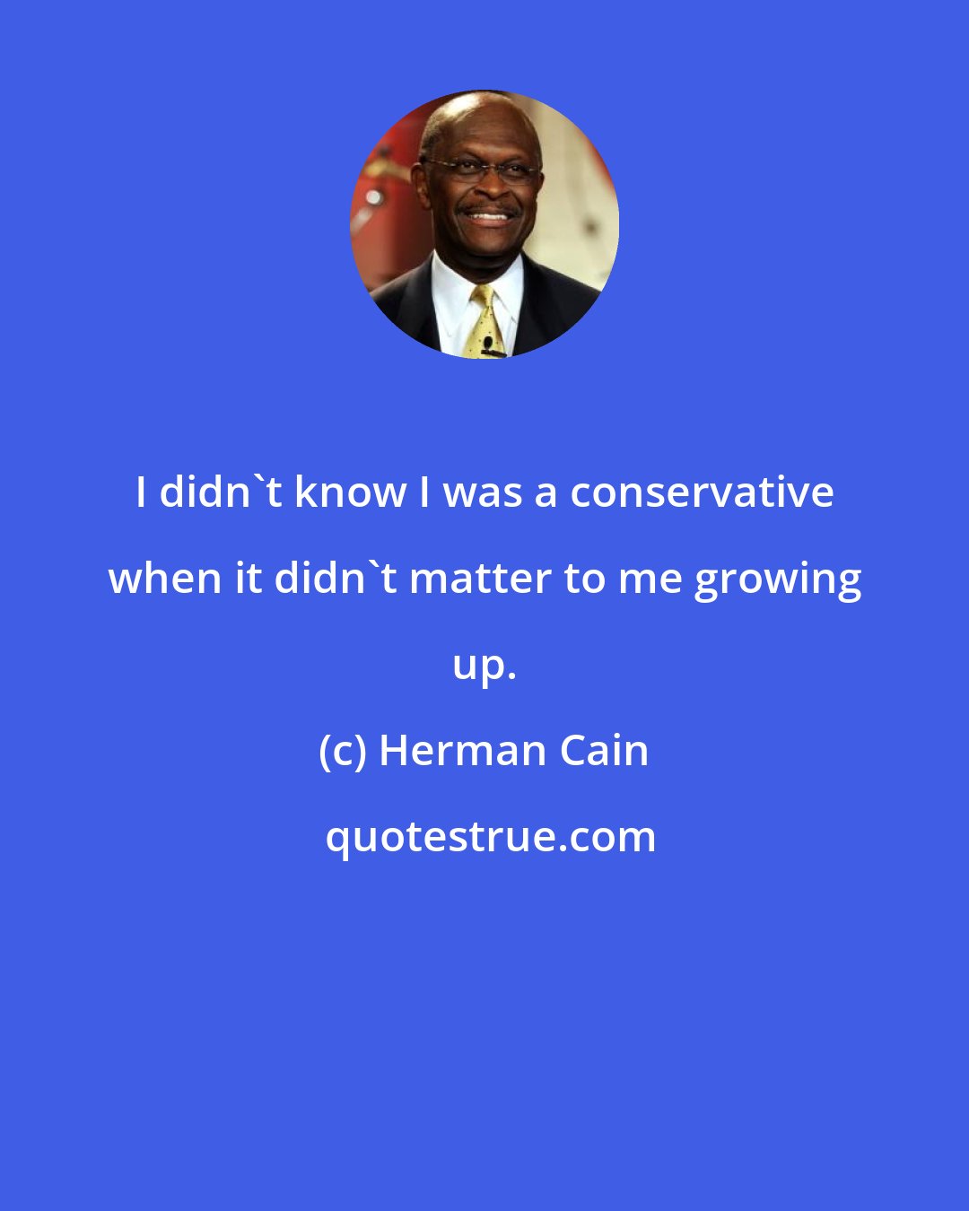 Herman Cain: I didn't know I was a conservative when it didn't matter to me growing up.