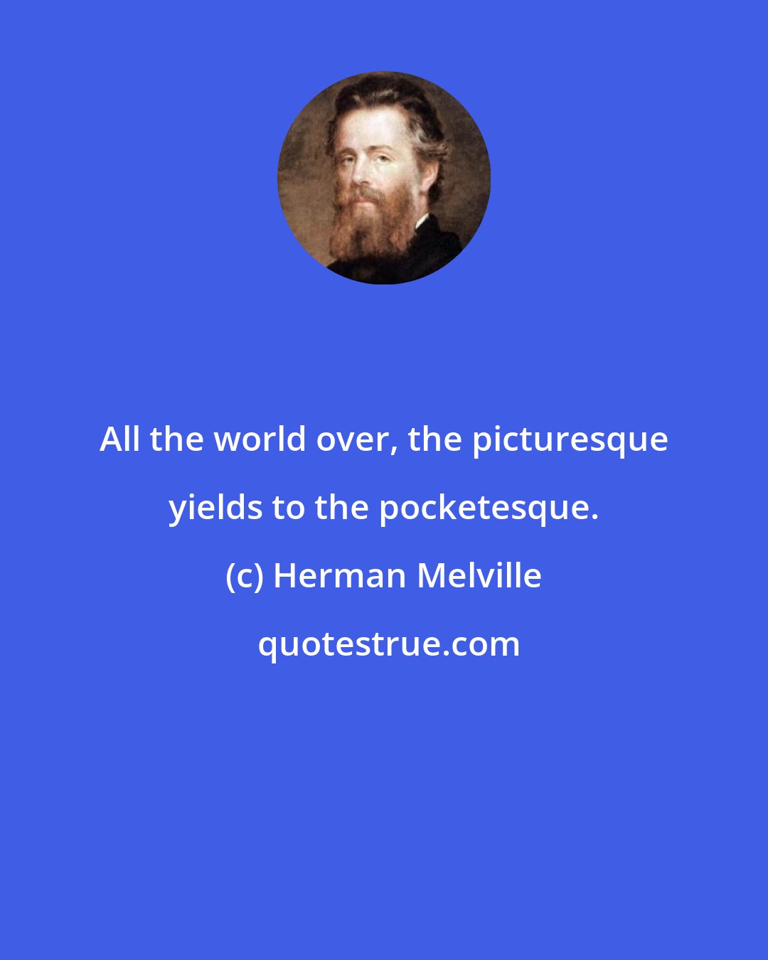 Herman Melville: All the world over, the picturesque yields to the pocketesque.