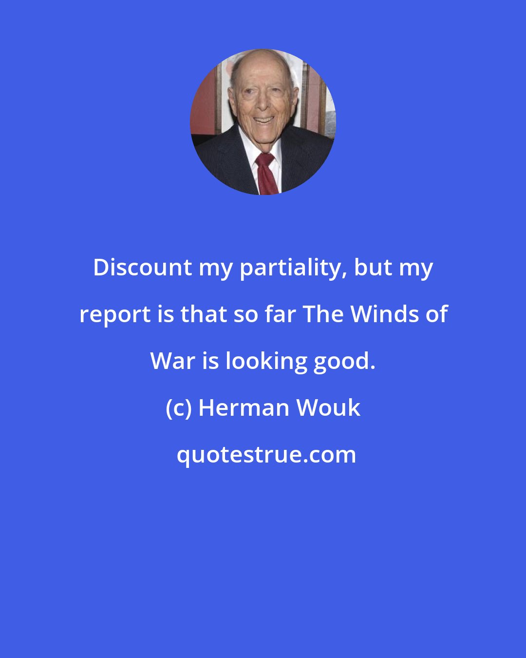 Herman Wouk: Discount my partiality, but my report is that so far The Winds of War is looking good.
