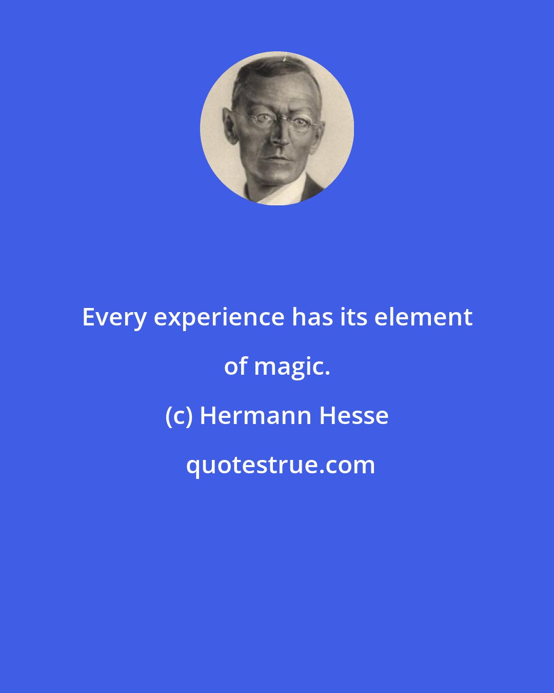 Hermann Hesse: Every experience has its element of magic.