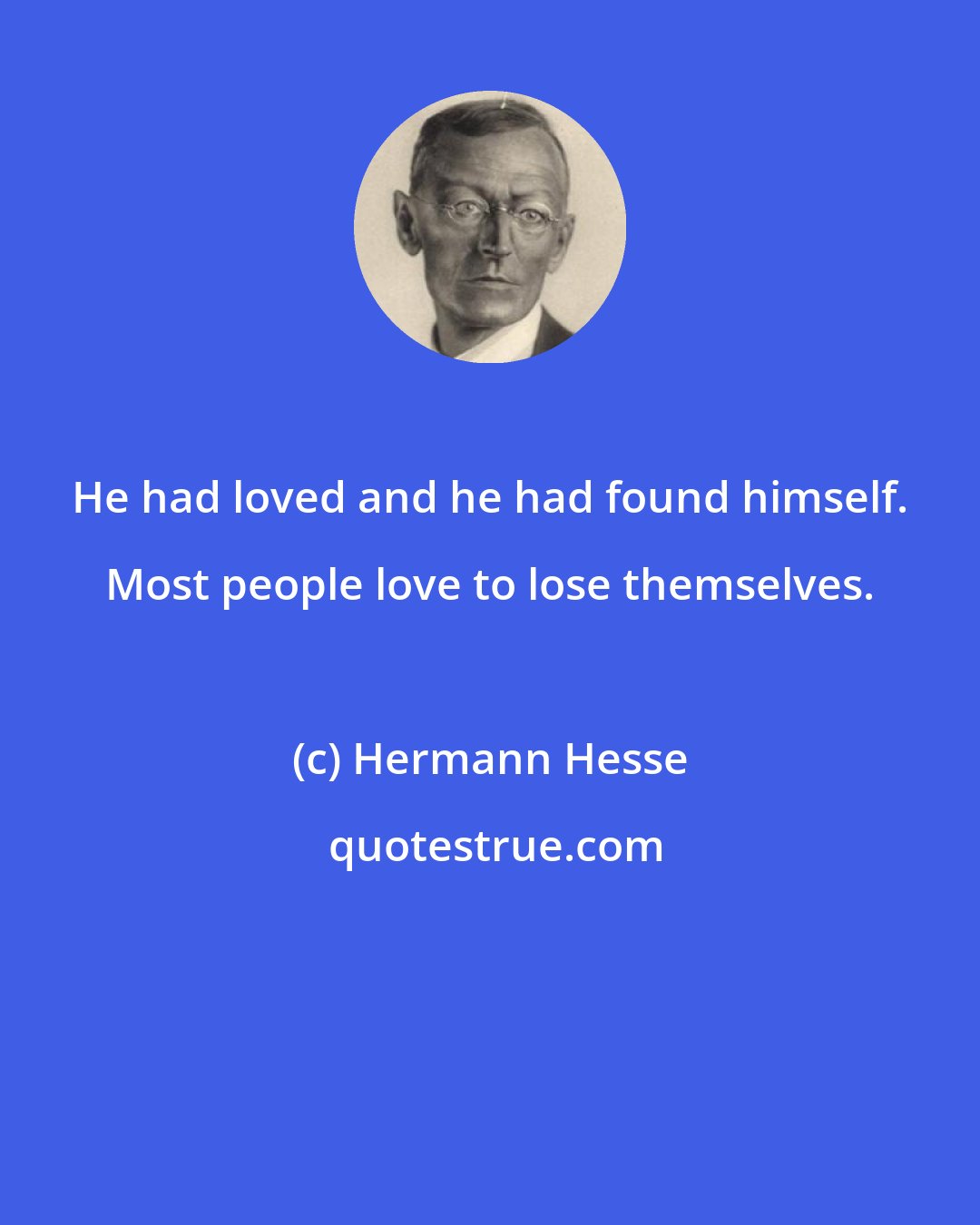 Hermann Hesse: He had loved and he had found himself. Most people love to lose themselves.