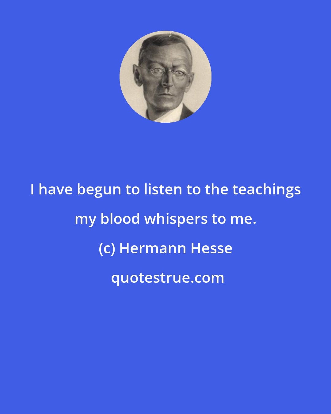 Hermann Hesse: I have begun to listen to the teachings my blood whispers to me.