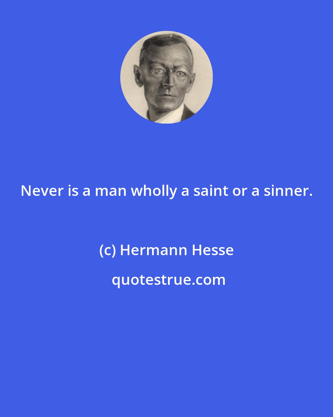 Hermann Hesse: Never is a man wholly a saint or a sinner.