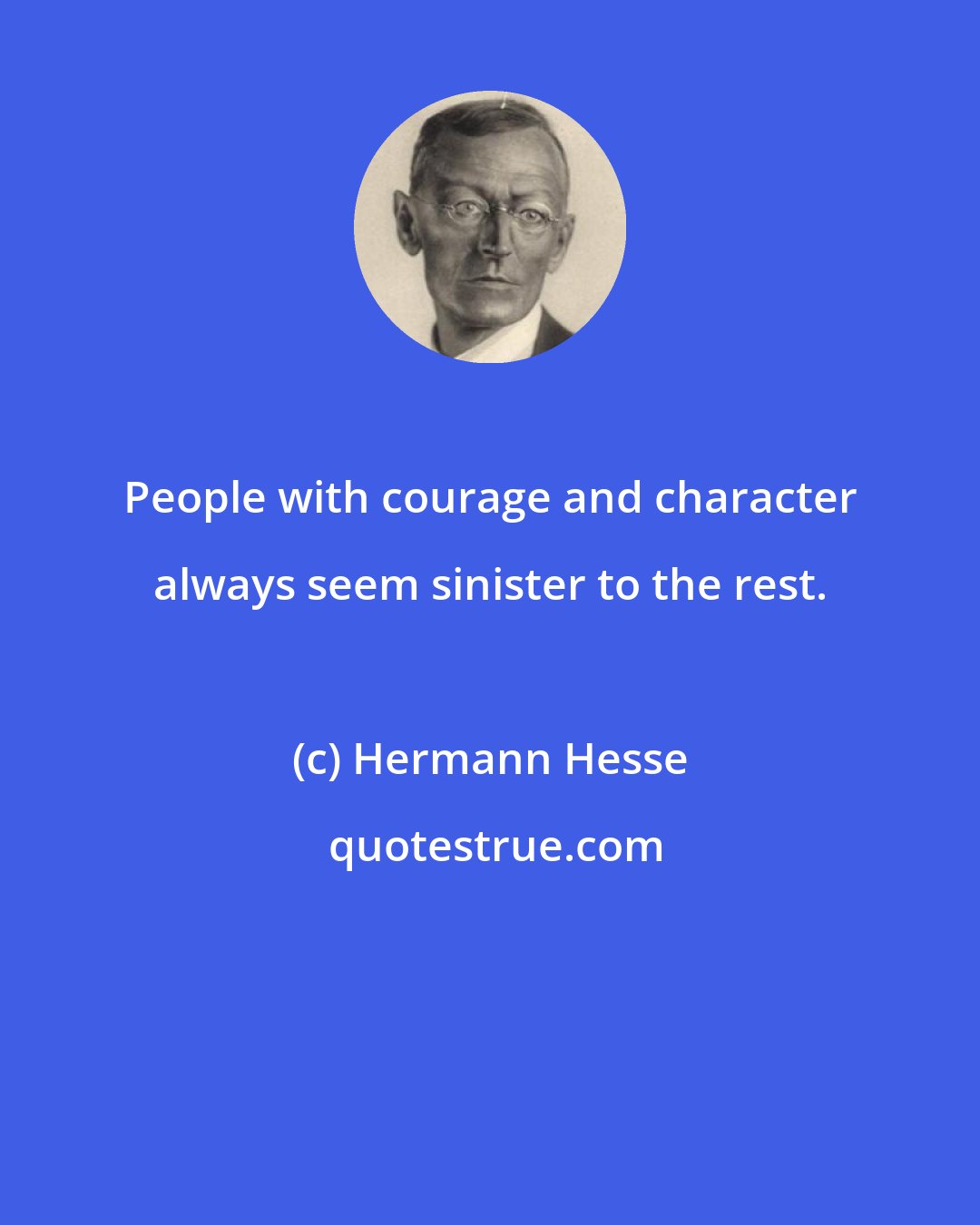 Hermann Hesse: People with courage and character always seem sinister to the rest.