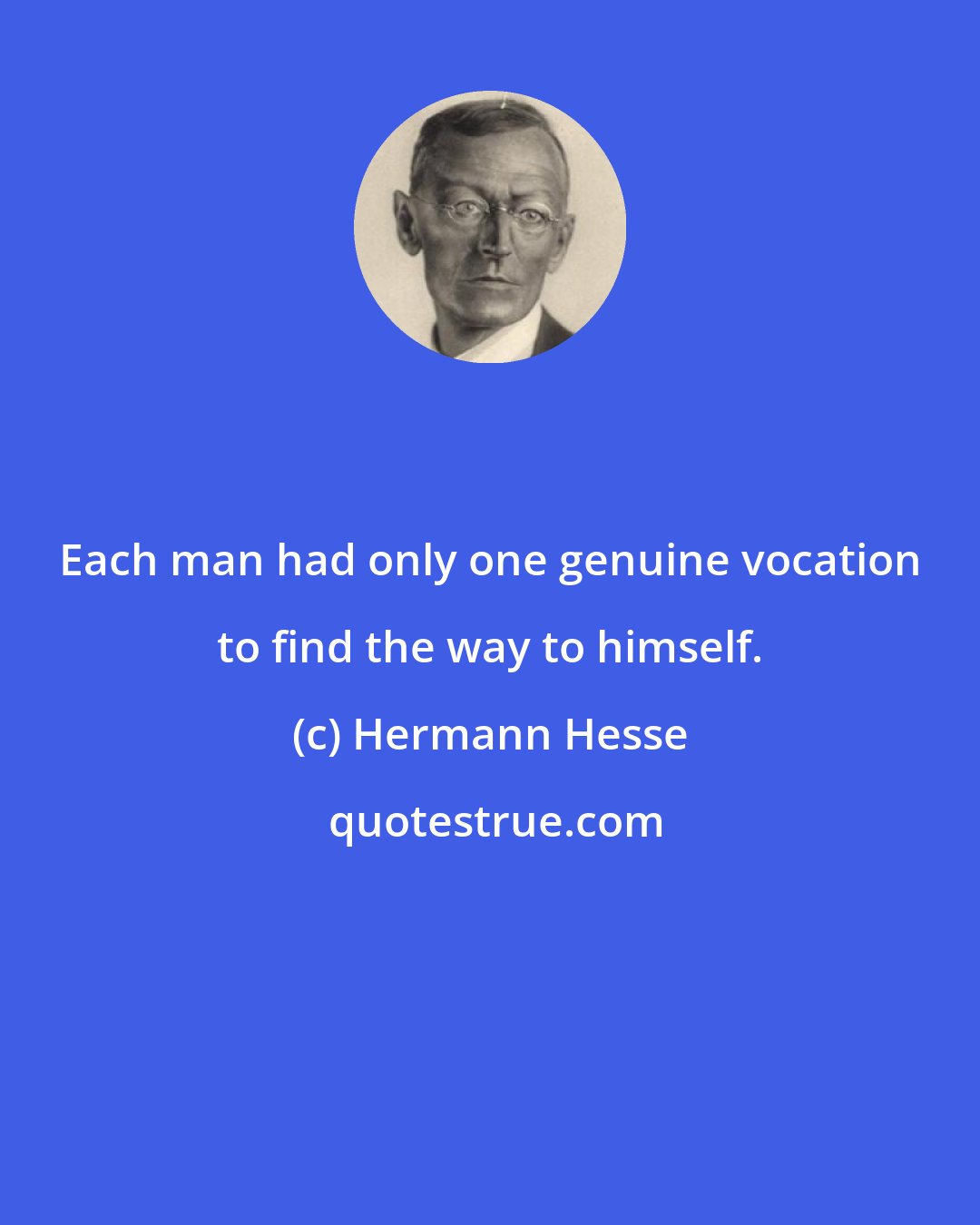 Hermann Hesse: Each man had only one genuine vocation to find the way to himself.