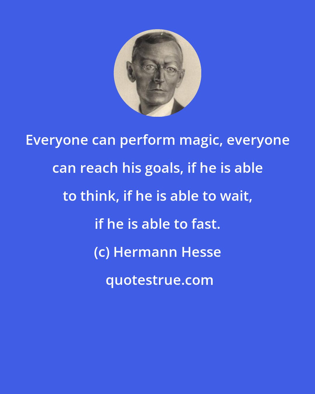 Hermann Hesse: Everyone can perform magic, everyone can reach his goals, if he is able to think, if he is able to wait, if he is able to fast.