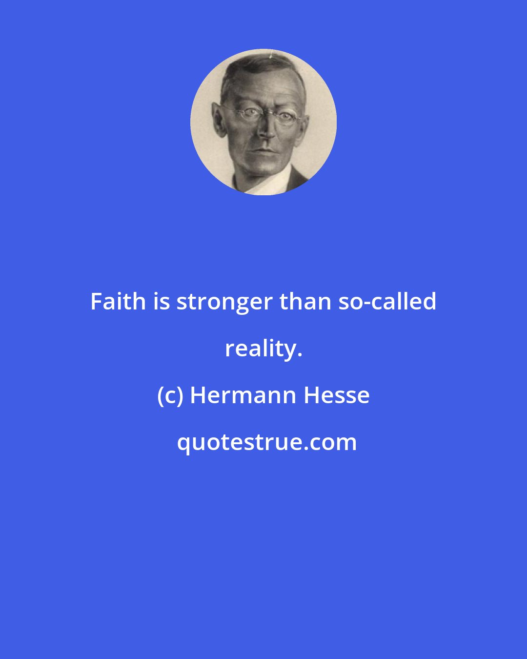 Hermann Hesse: Faith is stronger than so-called reality.