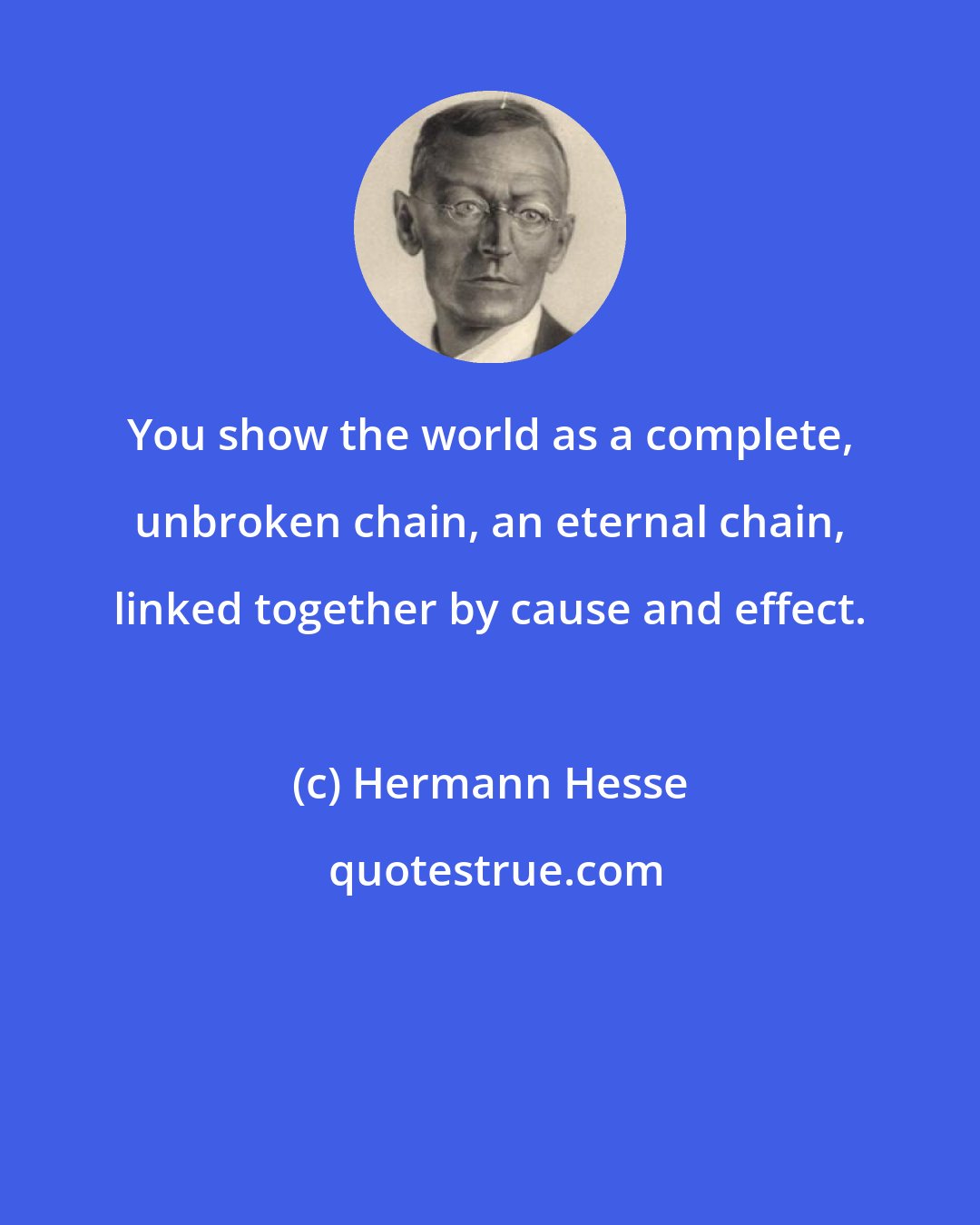 Hermann Hesse: You show the world as a complete, unbroken chain, an eternal chain, linked together by cause and effect.