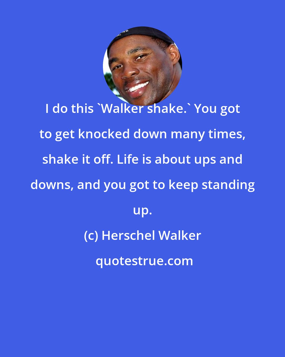 Herschel Walker: I do this 'Walker shake.' You got to get knocked down many times, shake it off. Life is about ups and downs, and you got to keep standing up.