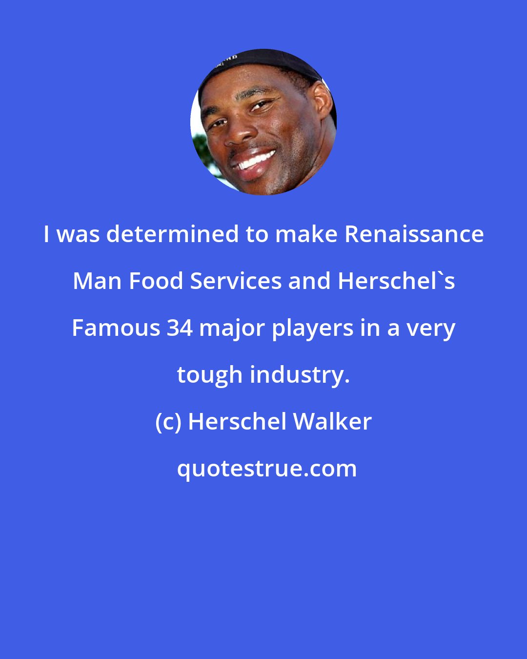 Herschel Walker: I was determined to make Renaissance Man Food Services and Herschel's Famous 34 major players in a very tough industry.