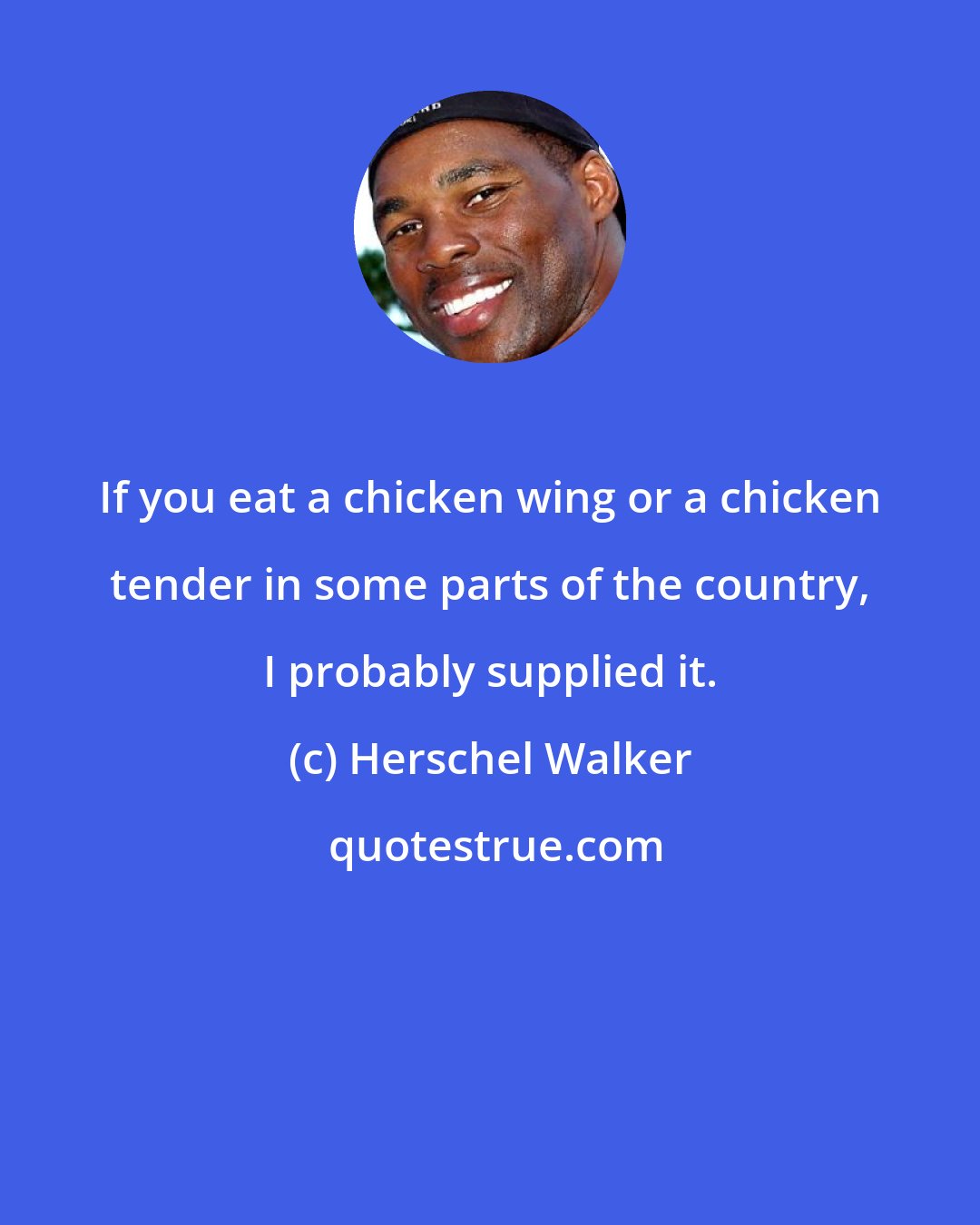 Herschel Walker: If you eat a chicken wing or a chicken tender in some parts of the country, I probably supplied it.