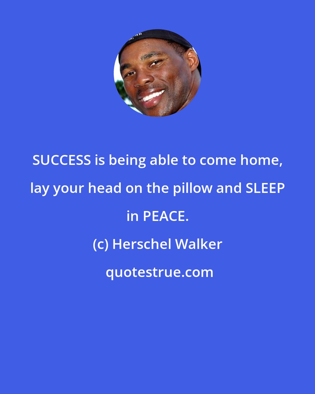 Herschel Walker: SUCCESS is being able to come home, lay your head on the pillow and SLEEP in PEACE.