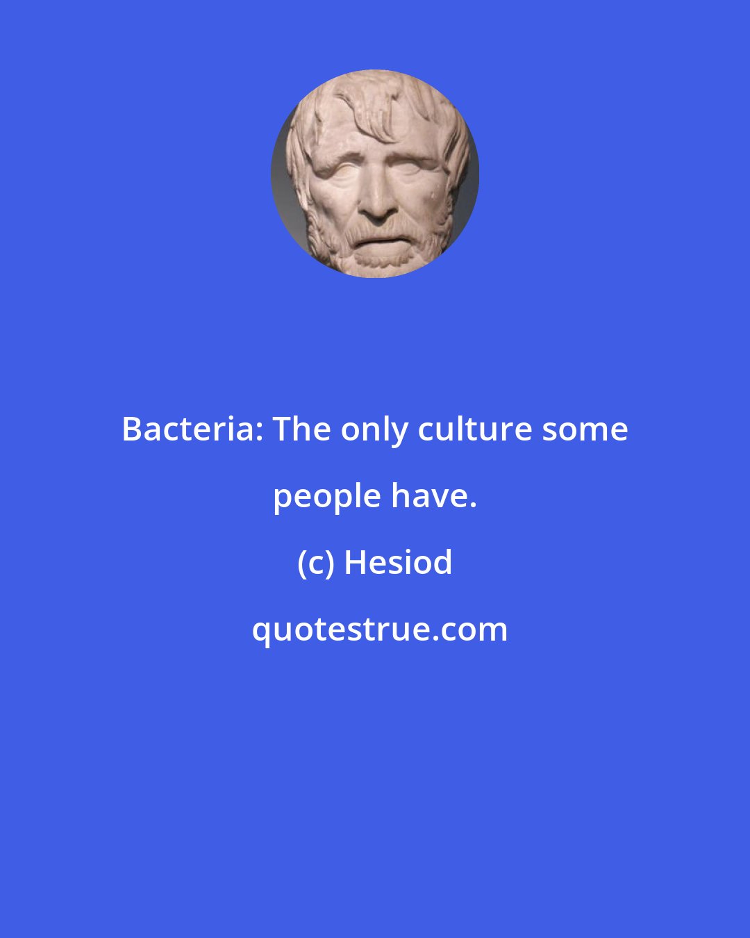 Hesiod: Bacteria: The only culture some people have.