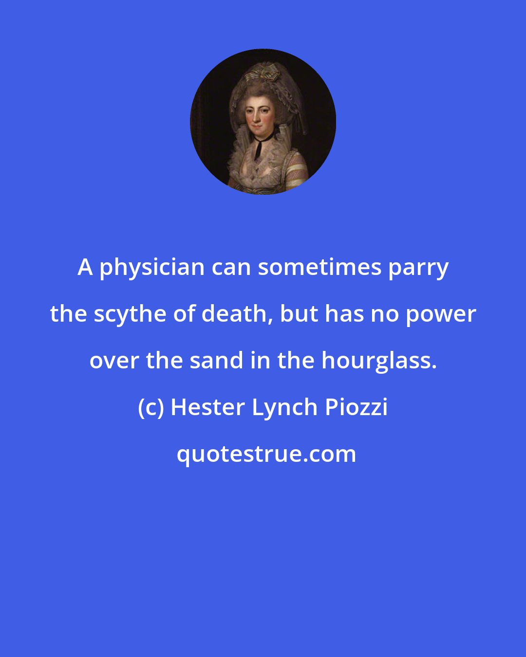 Hester Lynch Piozzi: A physician can sometimes parry the scythe of death, but has no power over the sand in the hourglass.