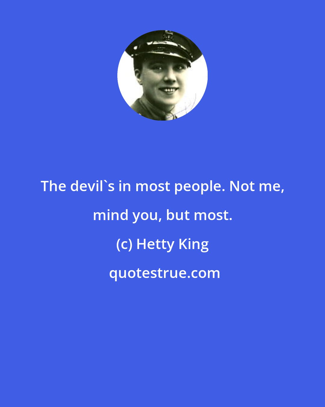 Hetty King: The devil's in most people. Not me, mind you, but most.