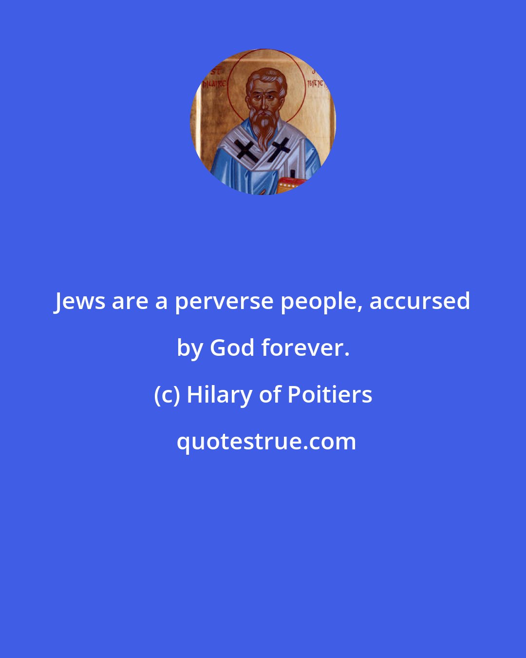 Hilary of Poitiers: Jews are a perverse people, accursed by God forever.