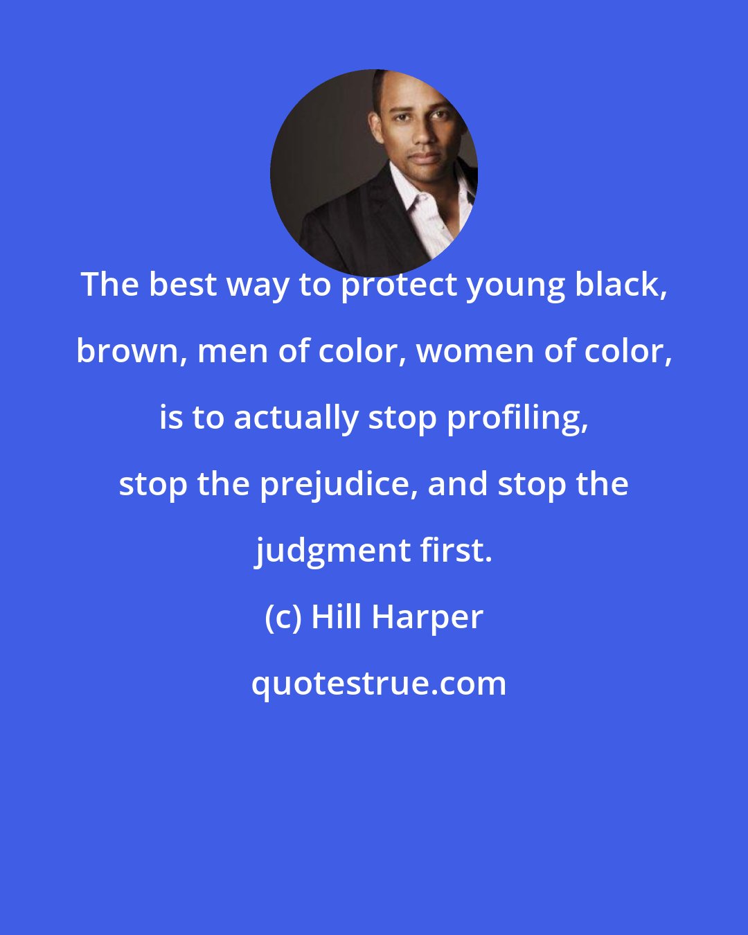 Hill Harper: The best way to protect young black, brown, men of color, women of color, is to actually stop profiling, stop the prejudice, and stop the judgment first.