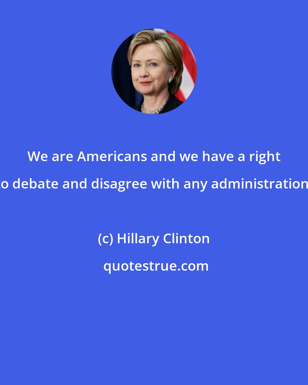 Hillary Clinton: We are Americans and we have a right to debate and disagree with any administration!