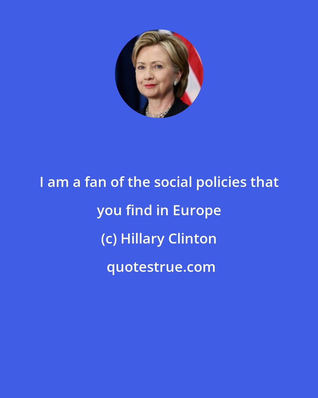 Hillary Clinton: I am a fan of the social policies that you find in Europe