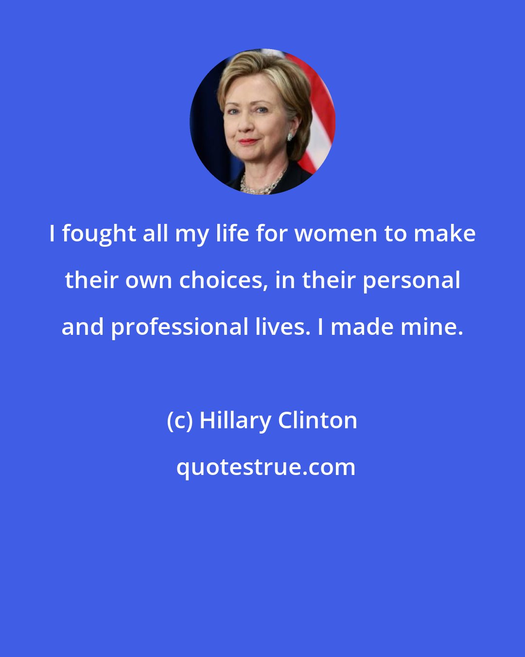 Hillary Clinton: I fought all my life for women to make their own choices, in their personal and professional lives. I made mine.