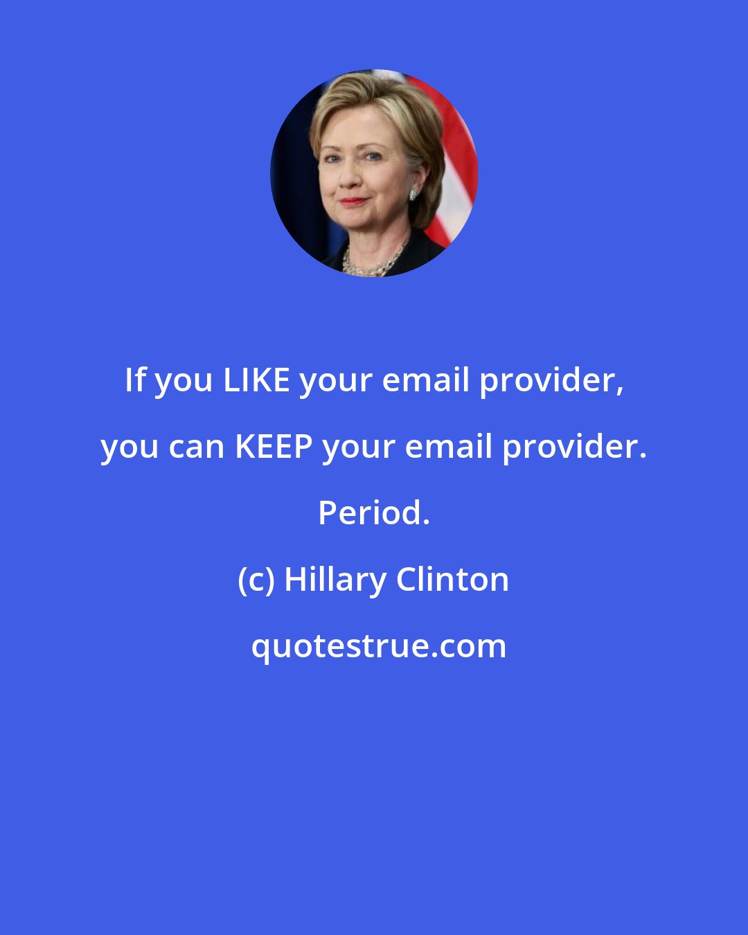 Hillary Clinton: If you LIKE your email provider, you can KEEP your email provider. Period.