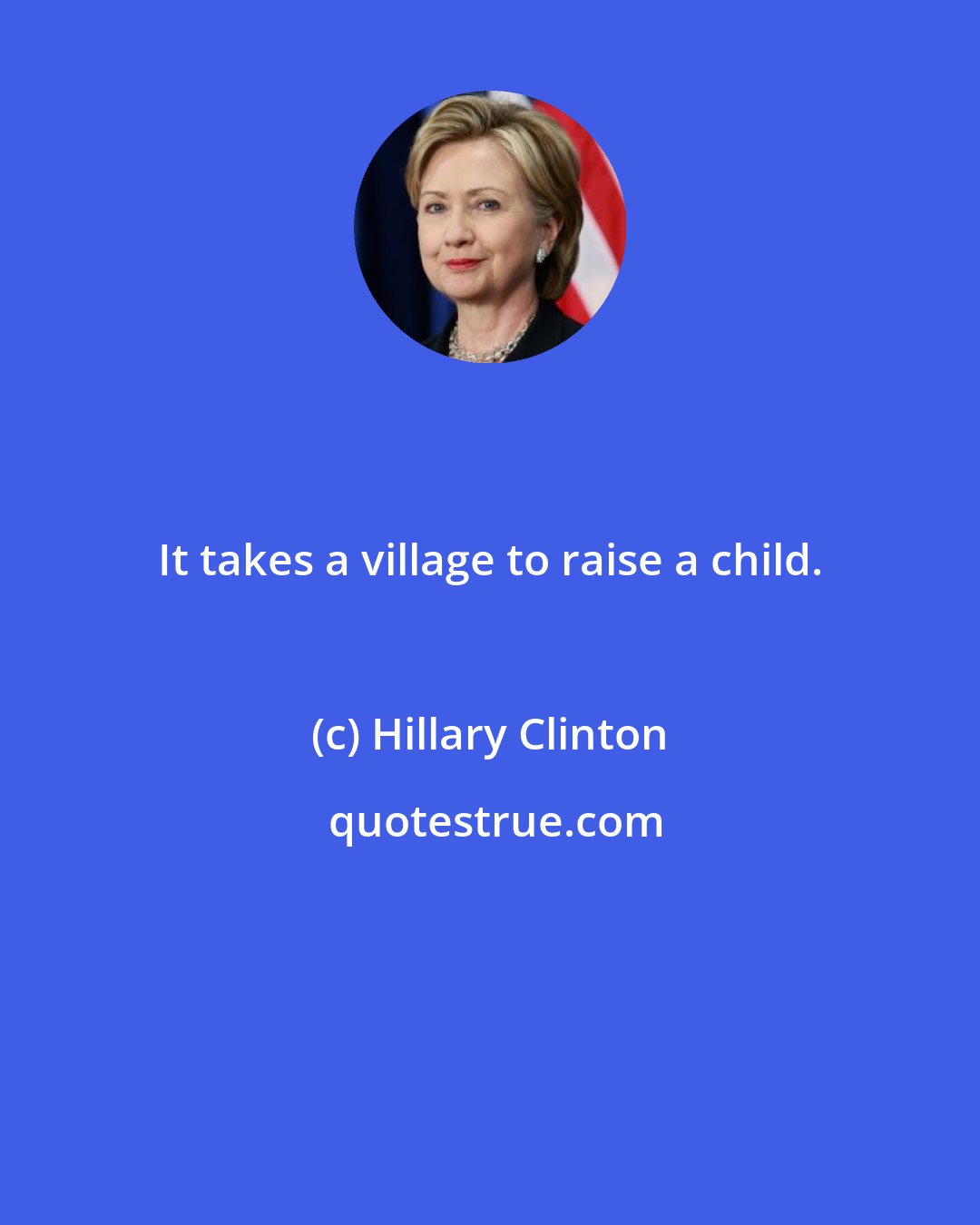 Hillary Clinton: It takes a village to raise a child.