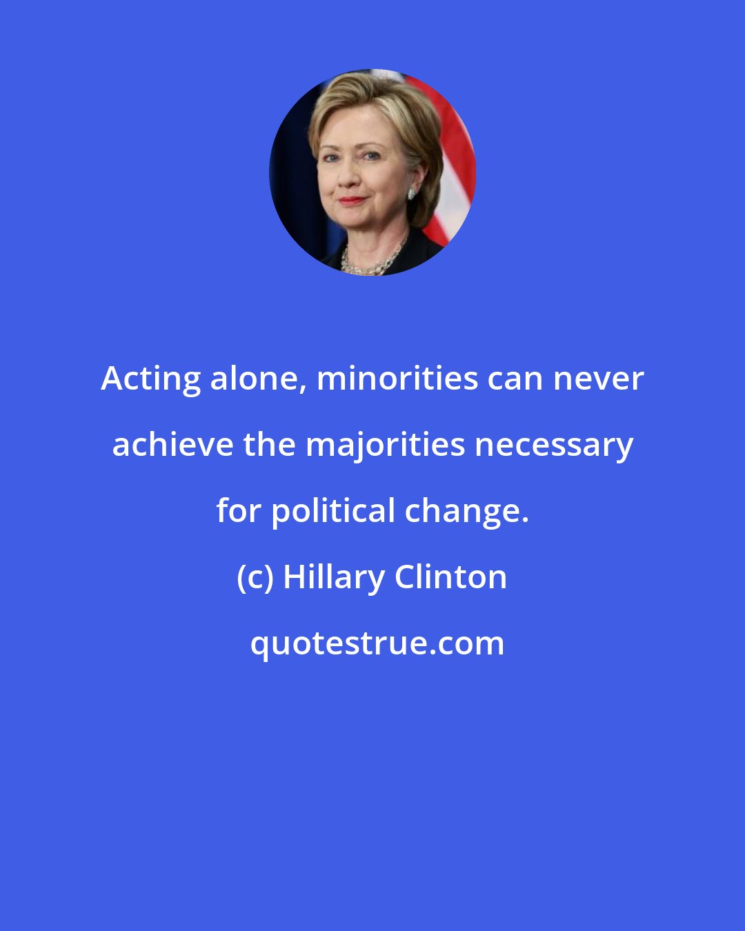 Hillary Clinton: Acting alone, minorities can never achieve the majorities necessary for political change.