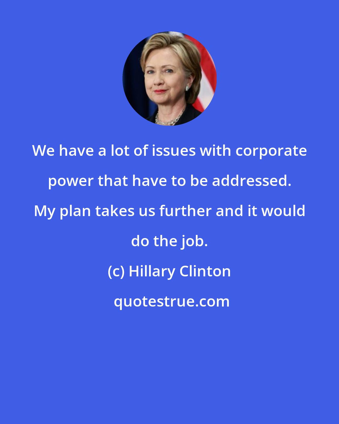 Hillary Clinton: We have a lot of issues with corporate power that have to be addressed. My plan takes us further and it would do the job.