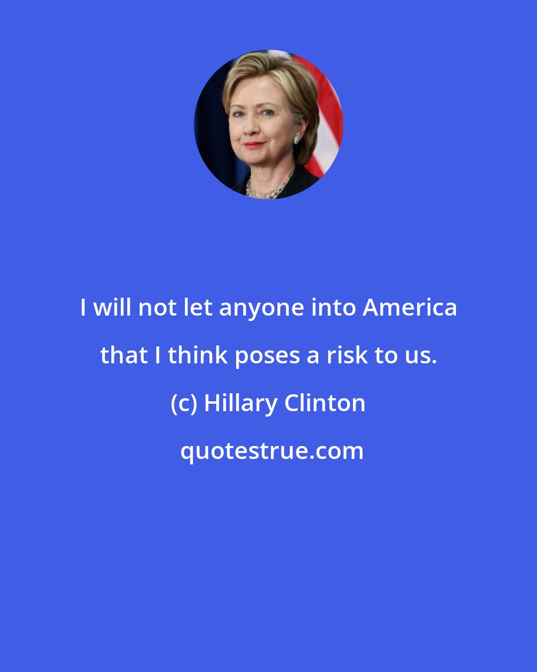Hillary Clinton: I will not let anyone into America that I think poses a risk to us.