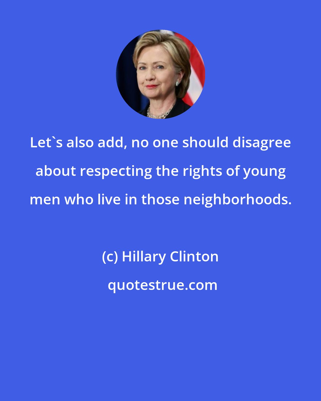 Hillary Clinton: Let's also add, no one should disagree about respecting the rights of young men who live in those neighborhoods.