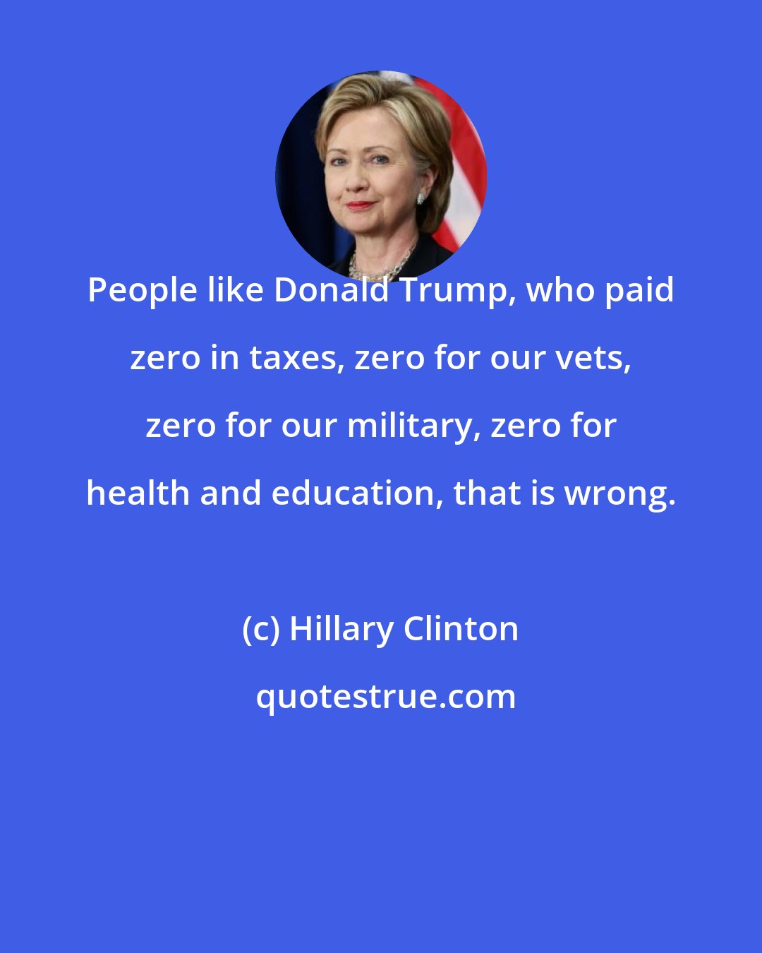 Hillary Clinton: People like Donald Trump, who paid zero in taxes, zero for our vets, zero for our military, zero for health and education, that is wrong.