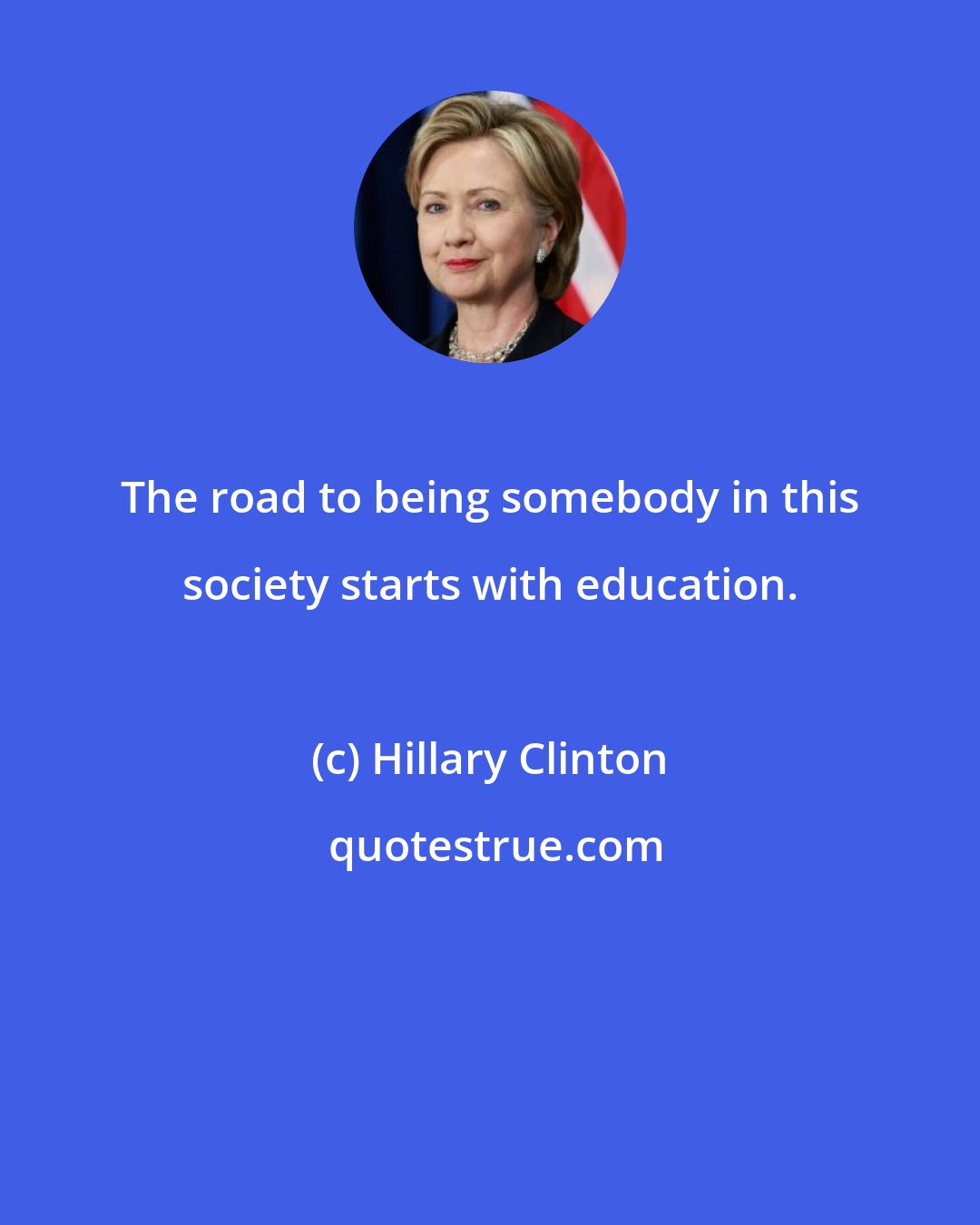 Hillary Clinton: The road to being somebody in this society starts with education.