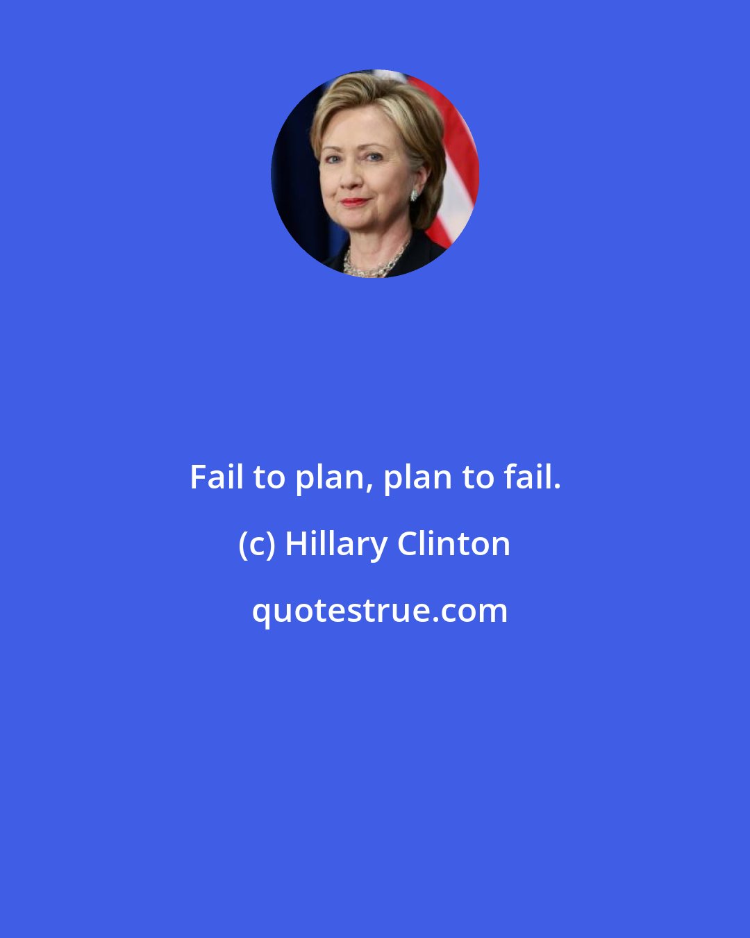 Hillary Clinton: Fail to plan, plan to fail.