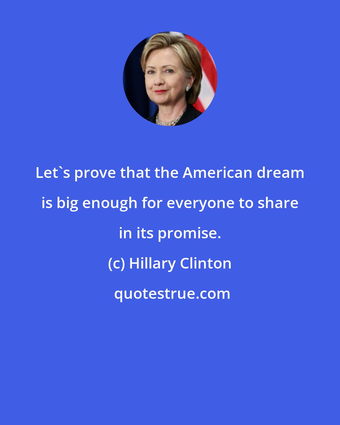 Hillary Clinton: Let's prove that the American dream is big enough for everyone to share in its promise.