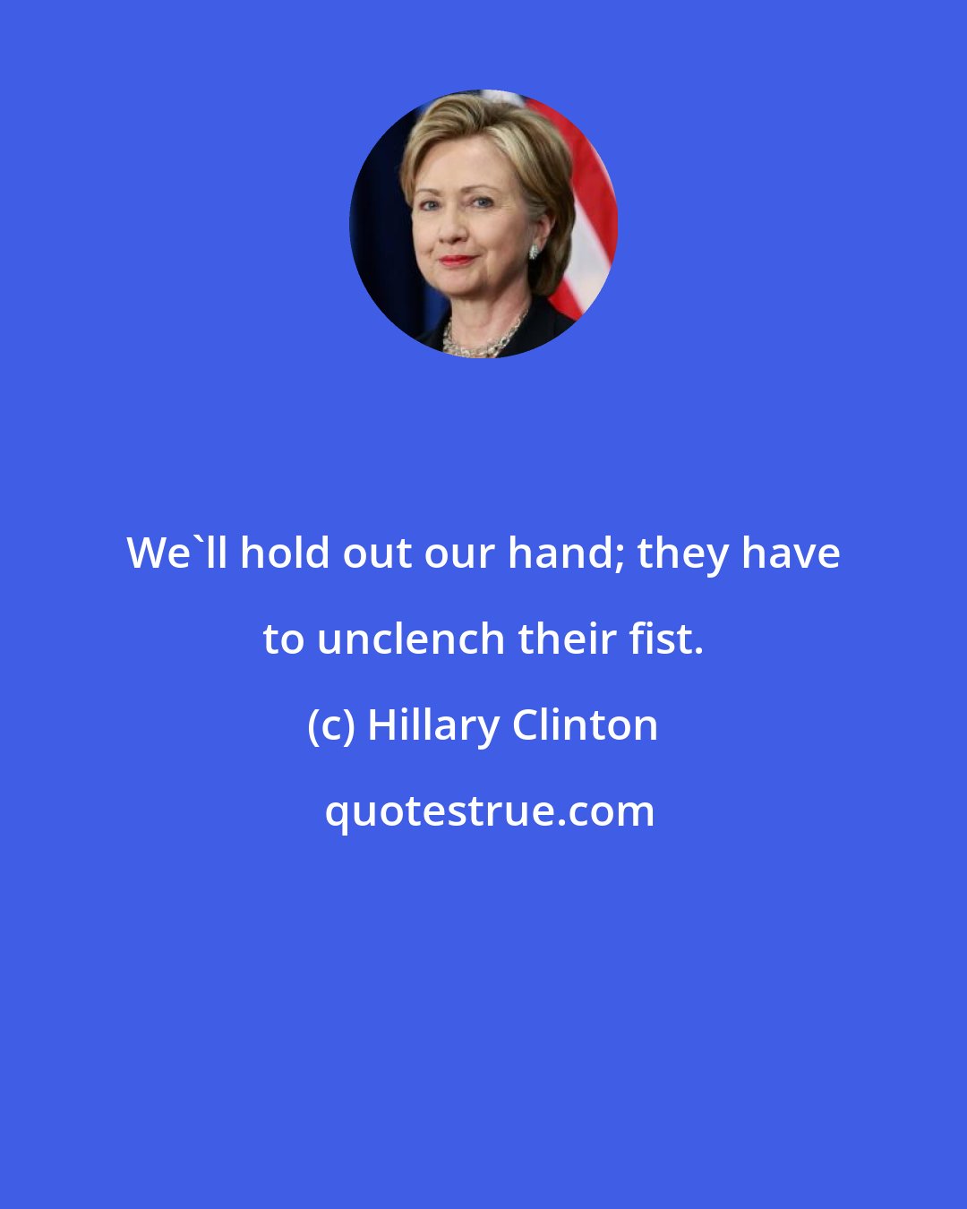 Hillary Clinton: We'll hold out our hand; they have to unclench their fist.