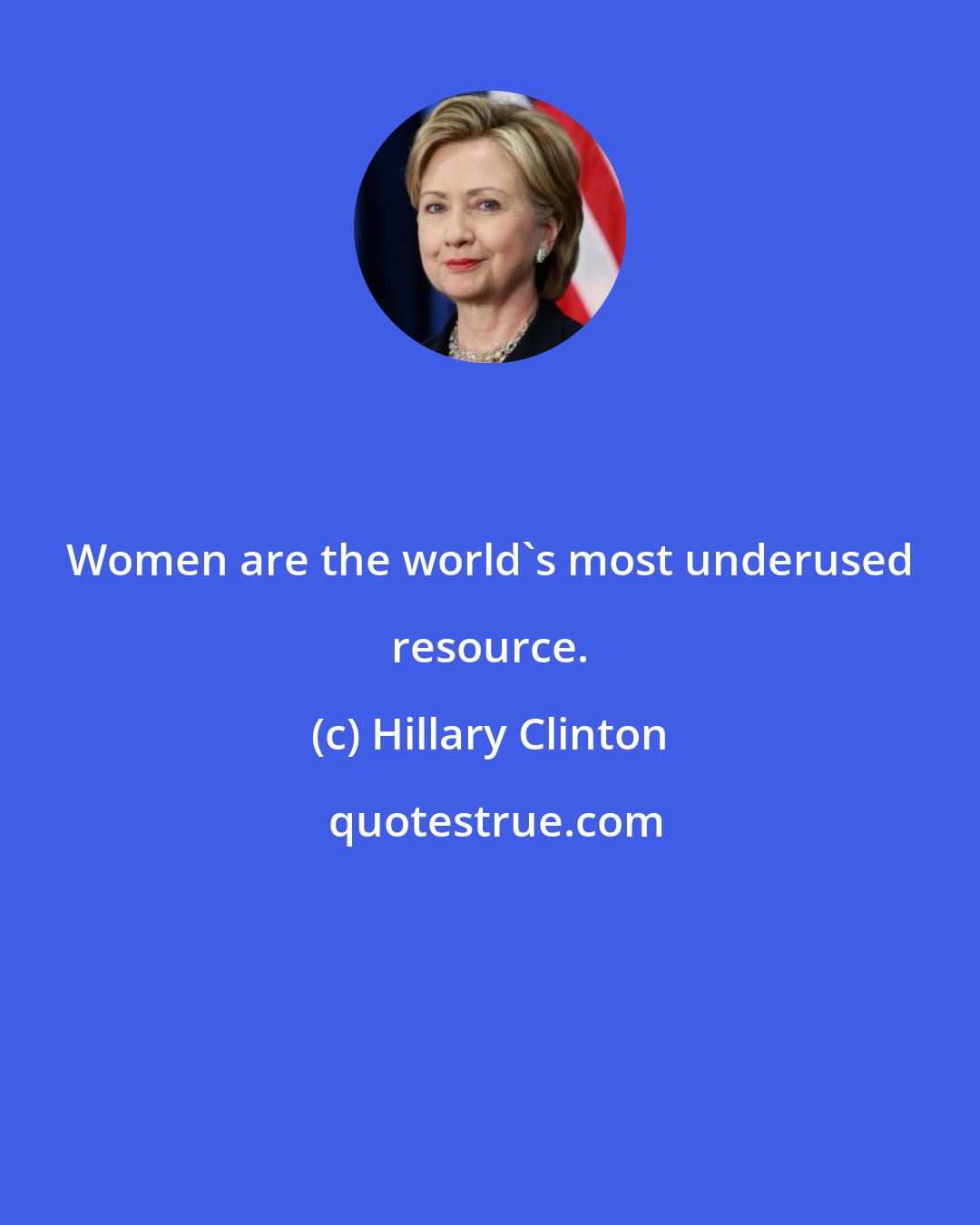 Hillary Clinton: Women are the world's most underused resource.