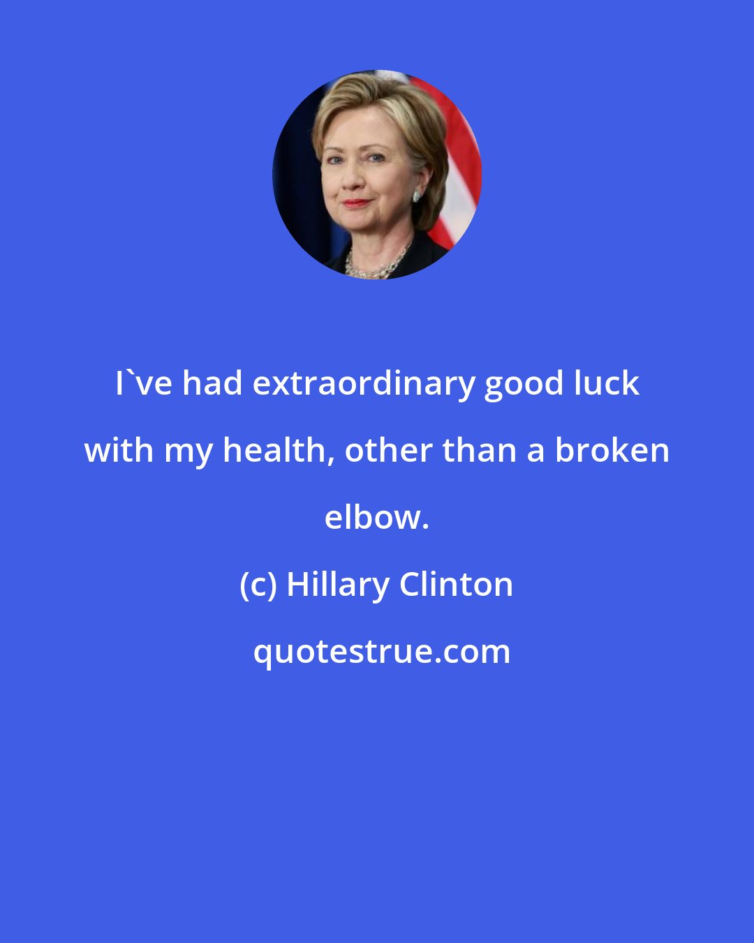 Hillary Clinton: I've had extraordinary good luck with my health, other than a broken elbow.