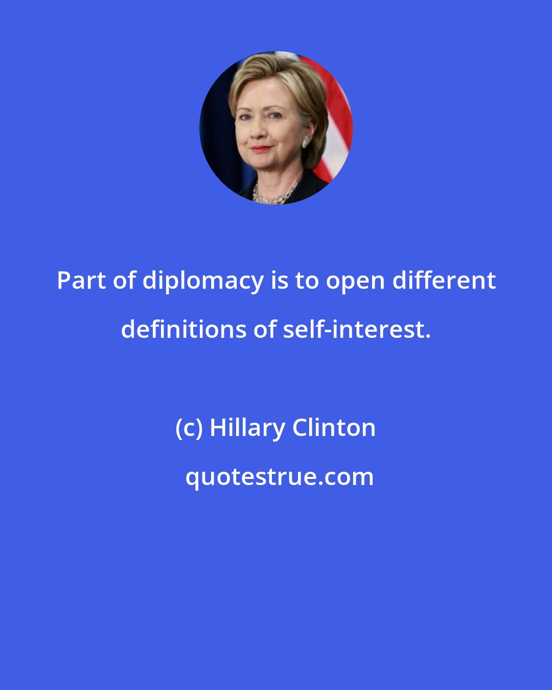 Hillary Clinton: Part of diplomacy is to open different definitions of self-interest.