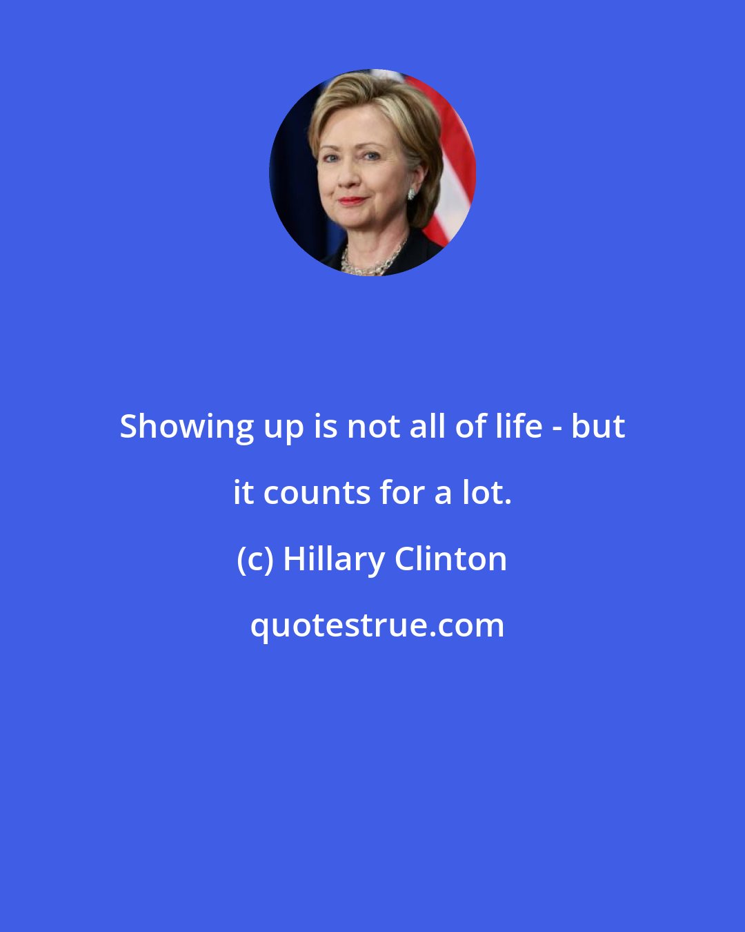 Hillary Clinton: Showing up is not all of life - but it counts for a lot.