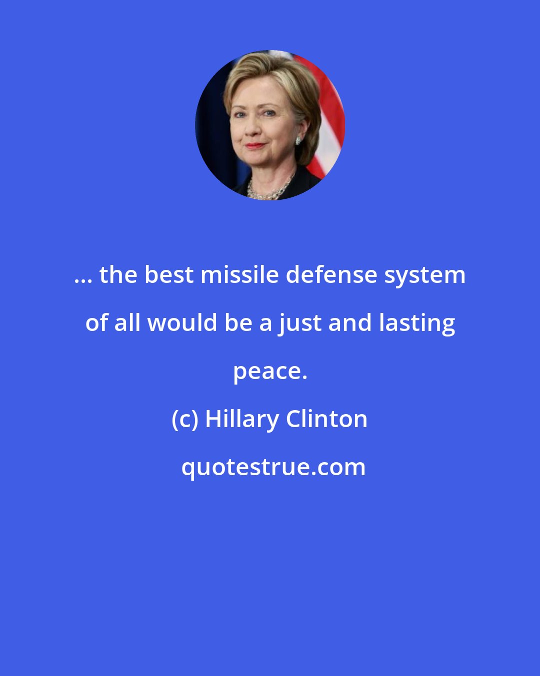 Hillary Clinton: ... the best missile defense system of all would be a just and lasting peace.