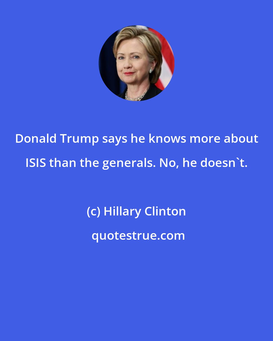 Hillary Clinton: Donald Trump says he knows more about ISIS than the generals. No, he doesn't.