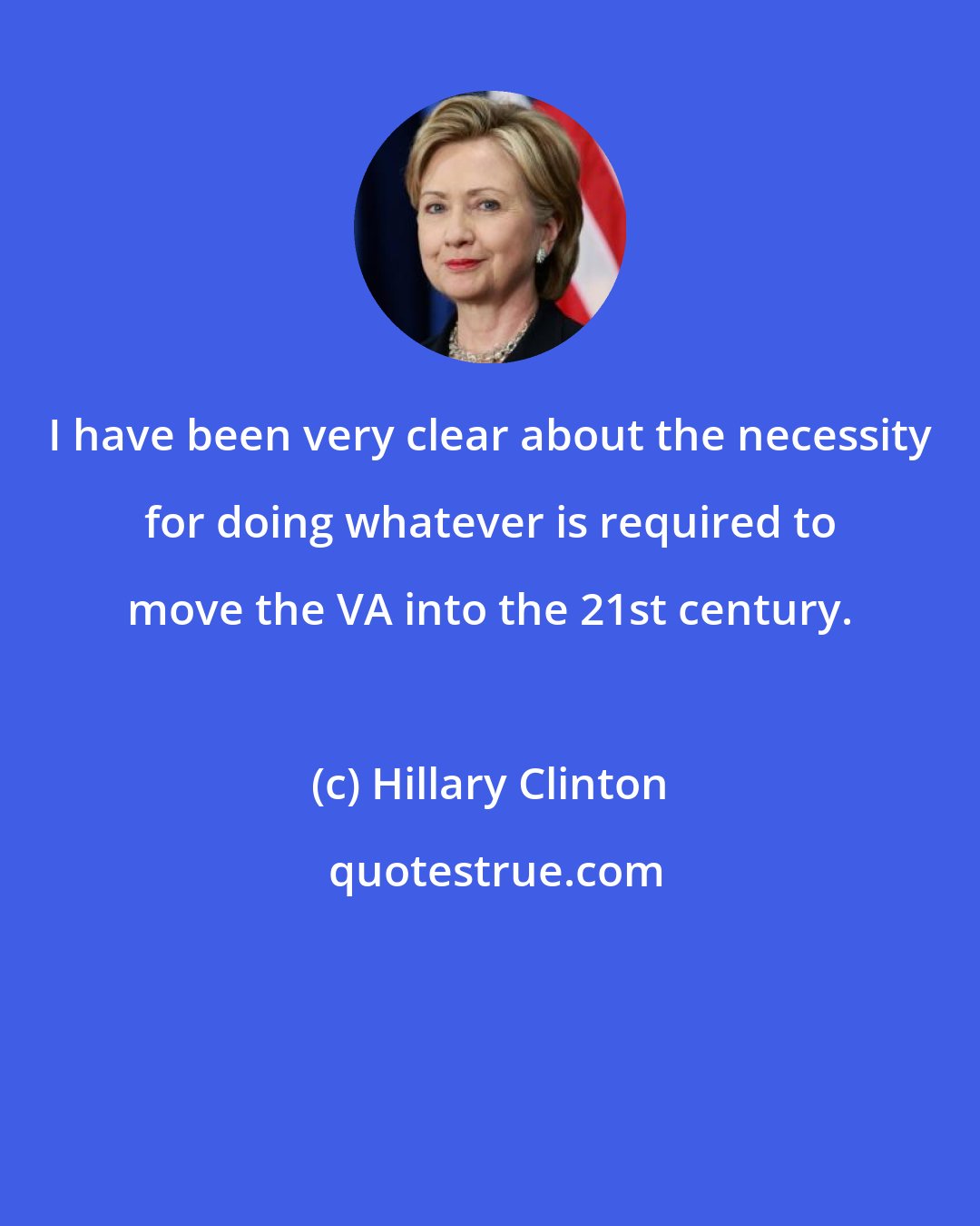 Hillary Clinton: I have been very clear about the necessity for doing whatever is required to move the VA into the 21st century.