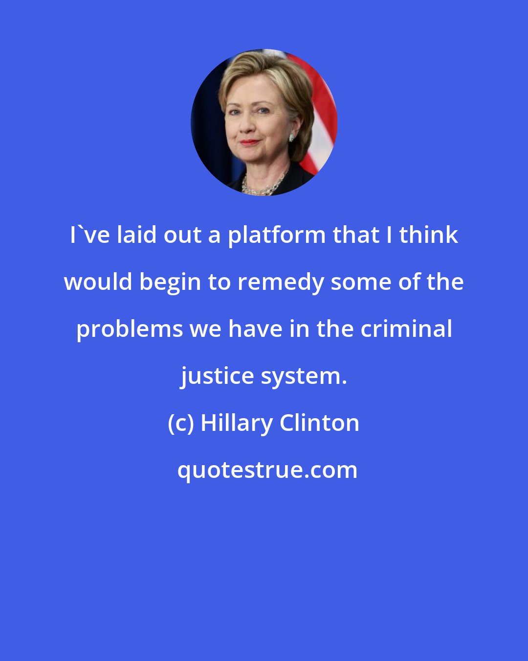 Hillary Clinton: I've laid out a platform that I think would begin to remedy some of the problems we have in the criminal justice system.