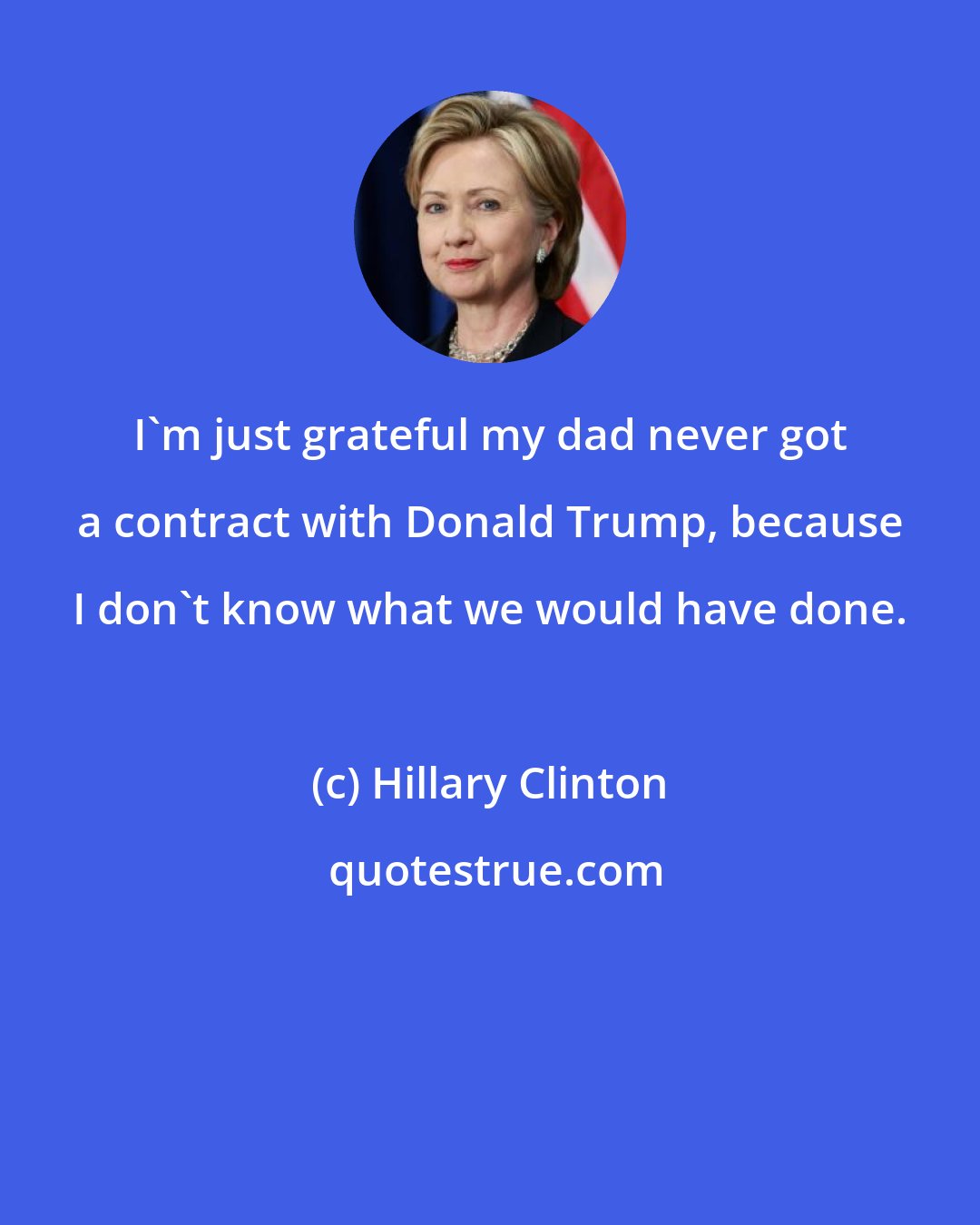 Hillary Clinton: I'm just grateful my dad never got a contract with Donald Trump, because I don't know what we would have done.