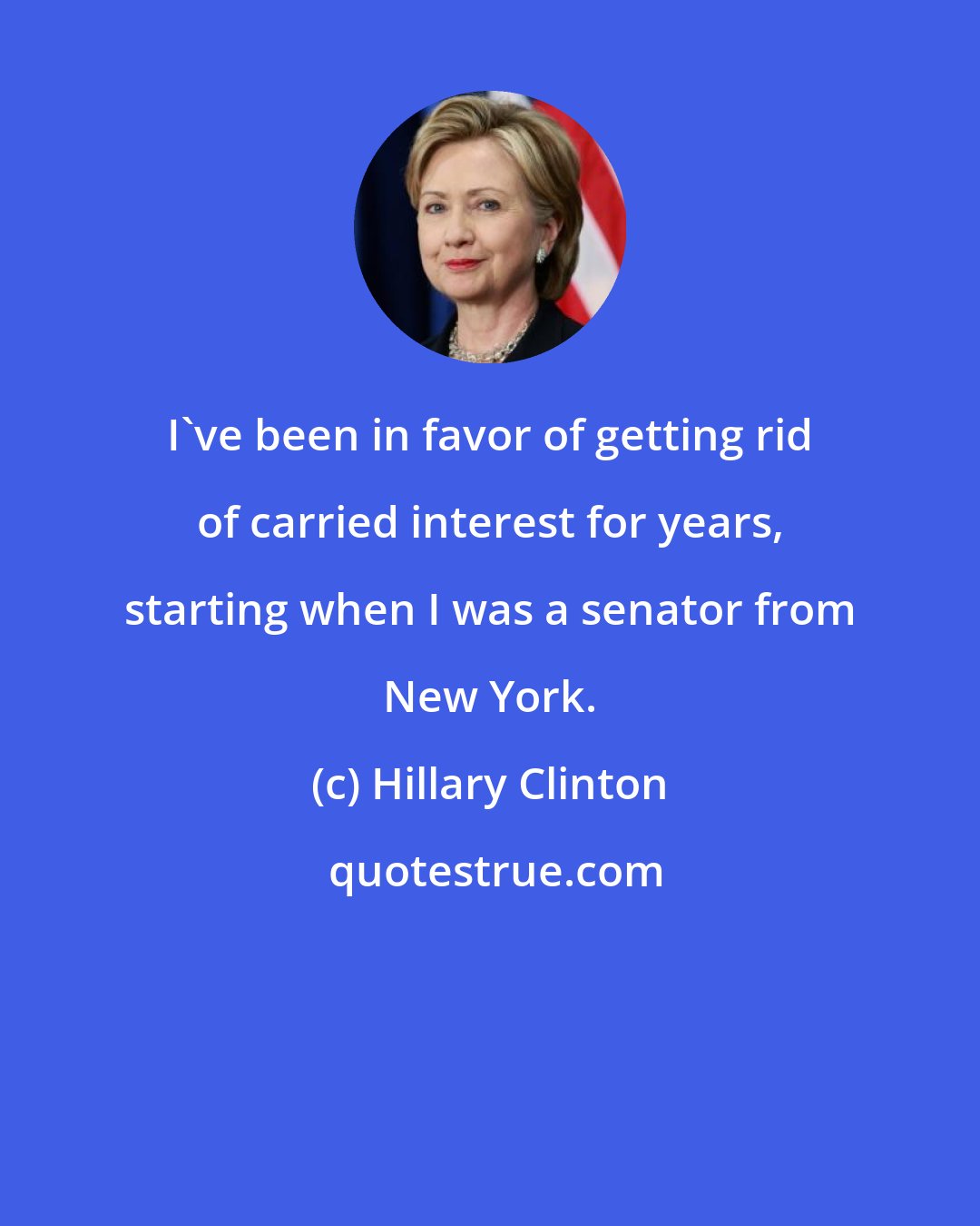 Hillary Clinton: I've been in favor of getting rid of carried interest for years, starting when I was a senator from New York.