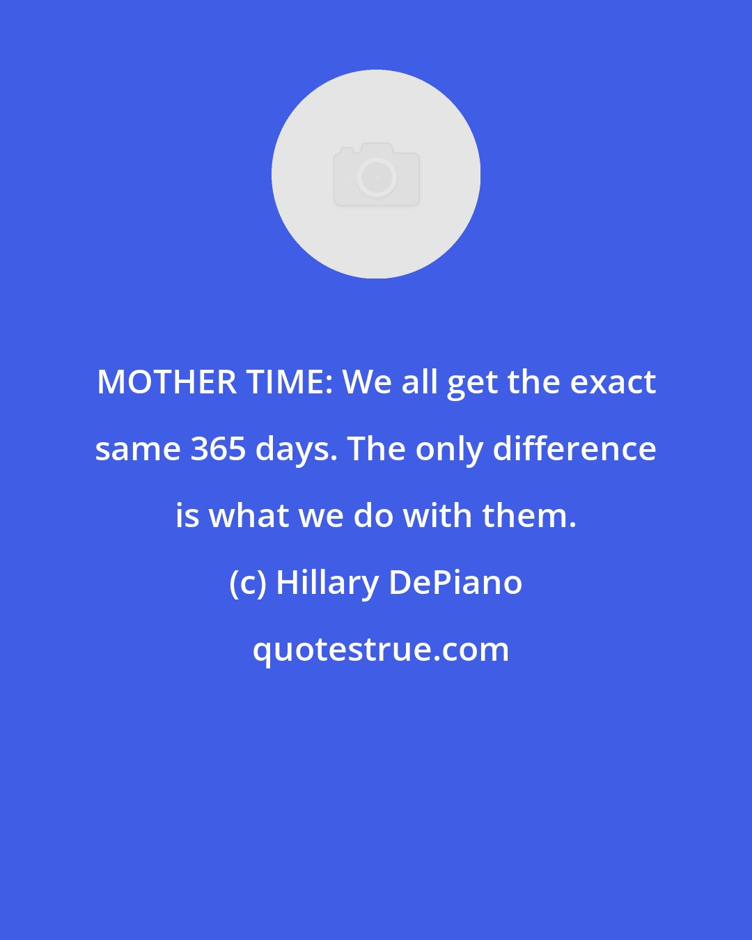 Hillary DePiano: MOTHER TIME: We all get the exact same 365 days. The only difference is what we do with them.