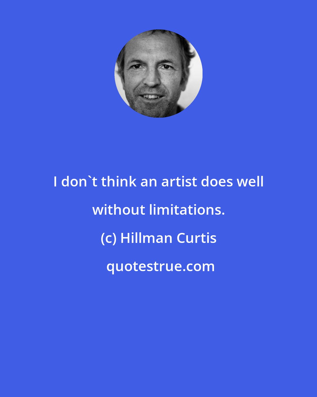 Hillman Curtis: I don't think an artist does well without limitations.