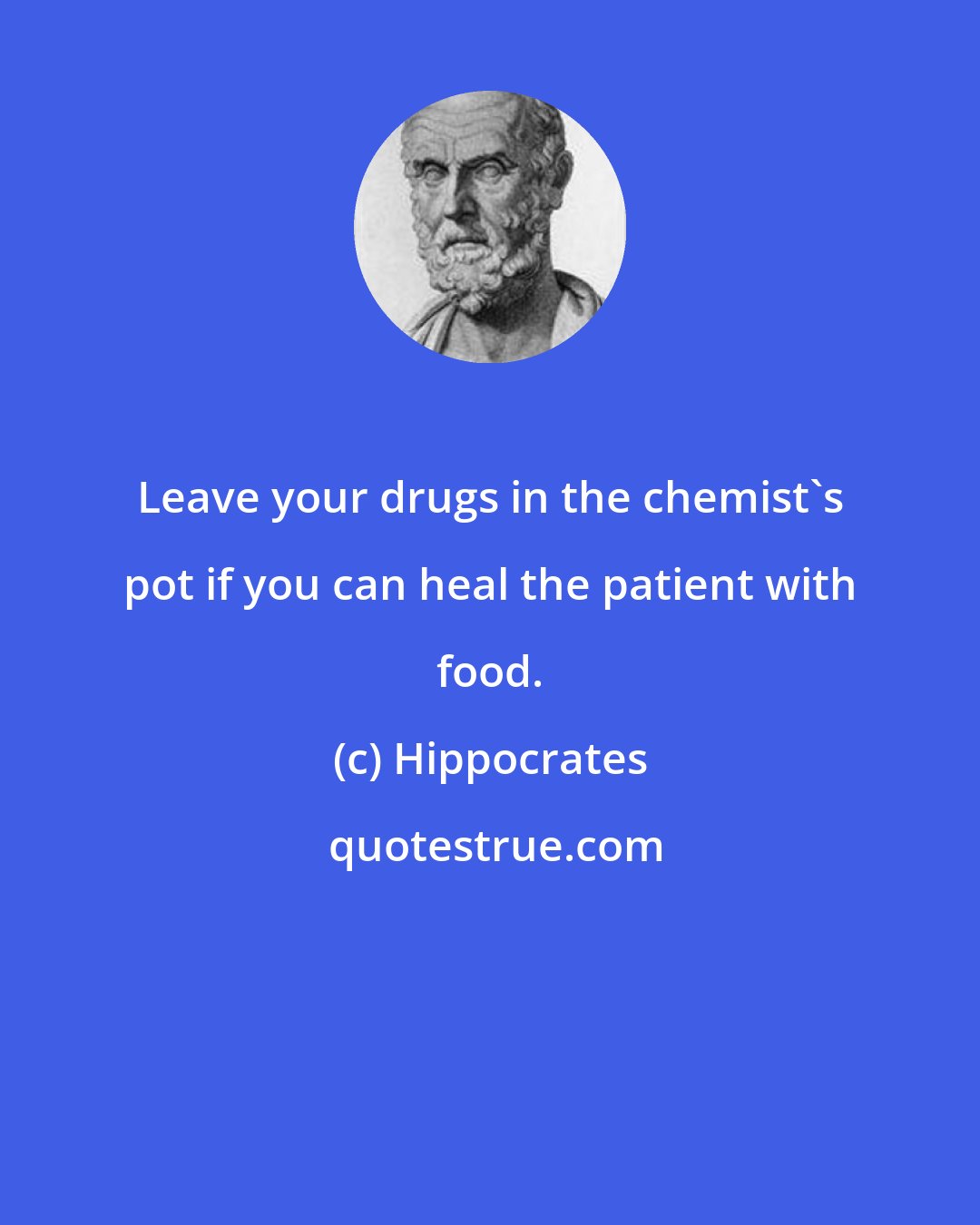 Hippocrates: Leave your drugs in the chemist's pot if you can heal the patient with food.