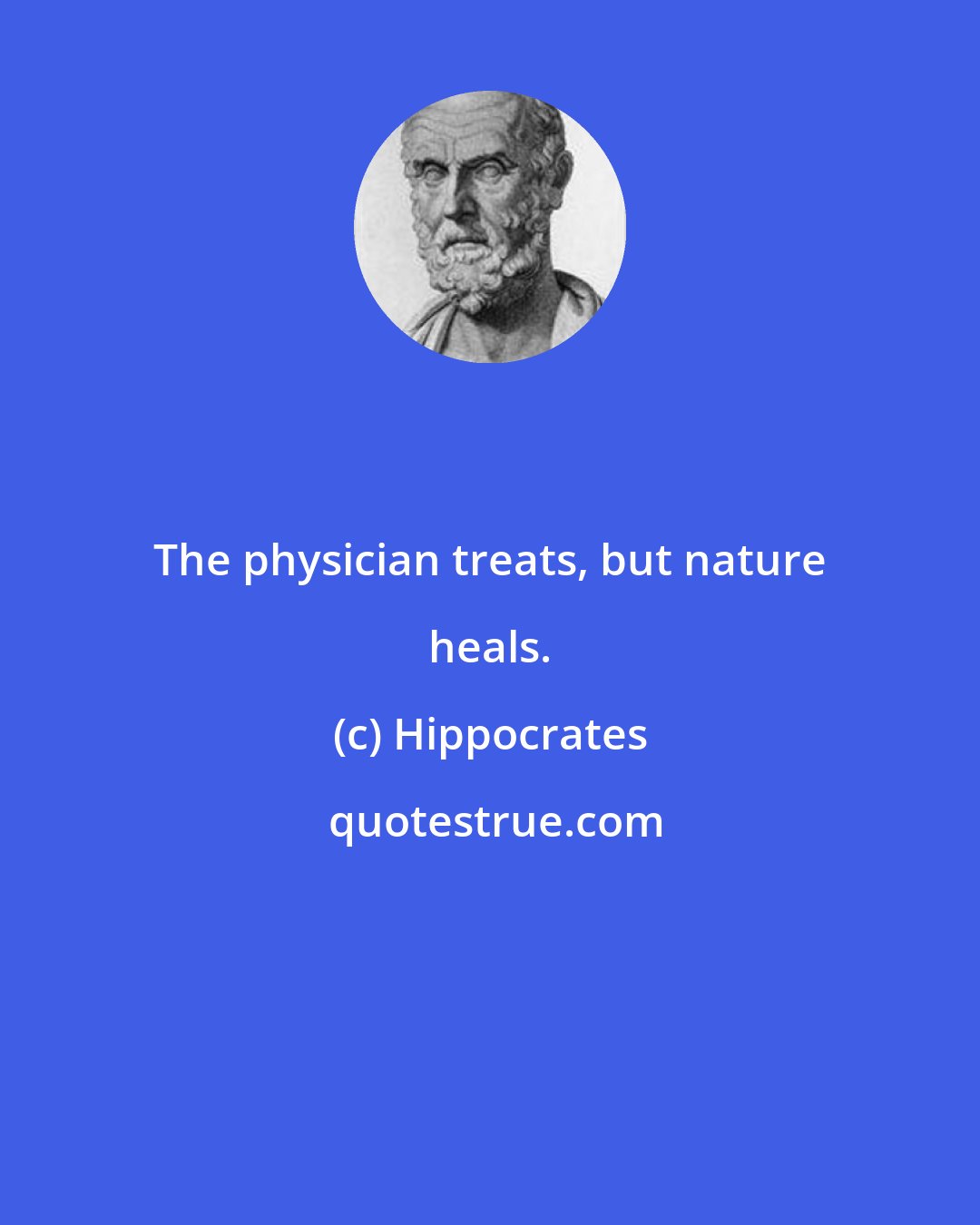 Hippocrates: The physician treats, but nature heals.